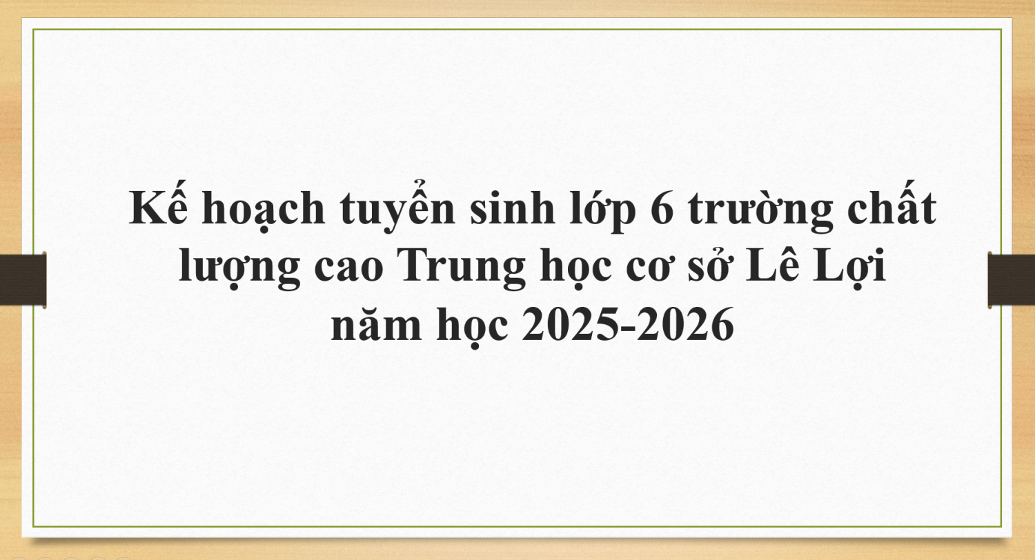 Kế hoạch tuyển sinh lớp 6 trường chất lượng cao Trung học cơ sở Lê Lợi năm học 2025-2026
